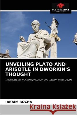 Unveiling Plato and Arisotle in Dworkin's Thought Ibraim Rocha 9786204084947 Our Knowledge Publishing