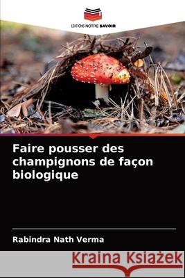 Faire pousser des champignons de façon biologique Verma, Rabindra Nath 9786204085432 Editions Notre Savoir