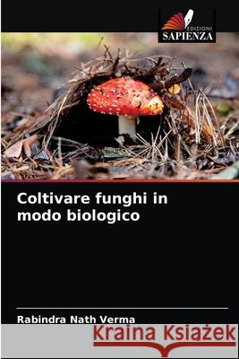 Coltivare funghi in modo biologico Rabindra Nath Verma 9786204085449 Edizioni Sapienza