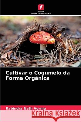 Cultivar o Cogumelo da Forma Orgânica Rabindra Nath Verma 9786204085456 Edicoes Nosso Conhecimento