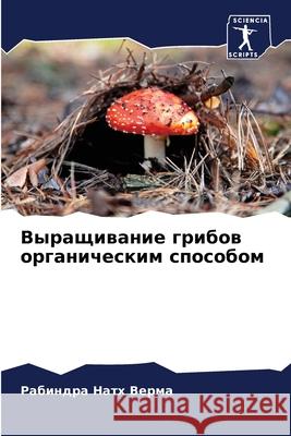 Выращивание грибов орга& Верма, 9786204085463 Sciencia Scripts