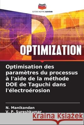 Optimisation des paramètres du processus à l'aide de la méthode DOE de Taguchi dans l'électroérosion N Manikandan, V P Sureshkumar 9786204085500