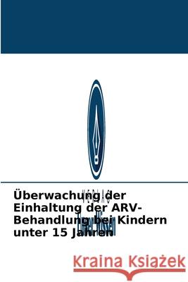 Überwachung der Einhaltung der ARV-Behandlung bei Kindern unter 15 Jahren Djibril Ba 9786204089089 Verlag Unser Wissen