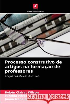 Processo construtivo de artigos na formação de professores Rubén Clairat Wilson, Mirelda Pérez Bueno, Juana Irene Elías Logas 9786204089751