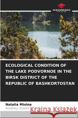 Ecological Condition of the Lake Podvornoe in the Birsk District of the Republic of Bashkortostan Natalia Minina Andrey Zinov 9786204090481