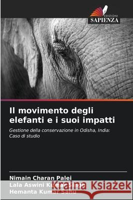 Il movimento degli elefanti e i suoi impatti Nimain Charan Palei Lala Aswini Kumar Singh Hemanta Kumar Sahu 9786204090672 Edizioni Sapienza