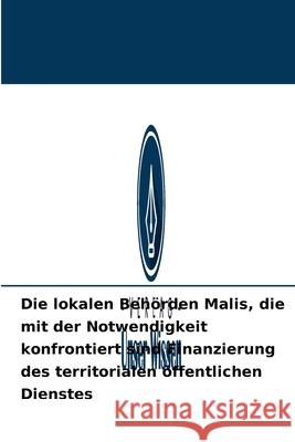 Die lokalen Behörden Malis, die mit der Notwendigkeit konfrontiert sind Finanzierung des territorialen öffentlichen Dienstes Mamby Keita 9786204090849