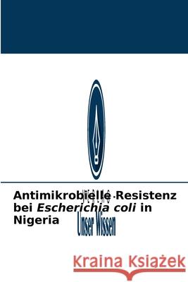 Antimikrobielle Resistenz bei Escherichia coli in Nigeria Yakubu Ngwai 9786204091105 Verlag Unser Wissen