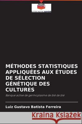 Méthodes Statistiques Appliquées Aux Études de Sélection Génétique Des Cultures Luiz Gustavo Batista Ferreira 9786204091921 Editions Notre Savoir