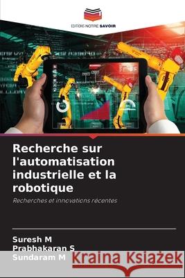 Recherche sur l'automatisation industrielle et la robotique Suresh M Prabhakaran S Sundaram M 9786204092140 Editions Notre Savoir