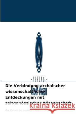 Die Verbindung archaischer wissenschaftlicher Entdeckungen mit zeitgenössischer Wissenschaft Dr Jipsy Malhotra, Prof Alka Muddgal, Dr Smriti Malhotra 9786204093611