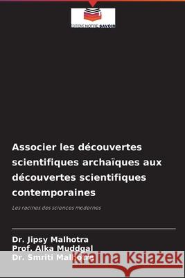 Associer les découvertes scientifiques archaïques aux découvertes scientifiques contemporaines Dr Jipsy Malhotra, Prof Alka Muddgal, Dr Smriti Malhotra 9786204093635 Editions Notre Savoir