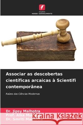 Associar as descobertas científicas arcaicas à Scientifi contemporânea Dr Jipsy Malhotra, Prof Alka Muddgal, Dr Smriti Malhotra 9786204093659