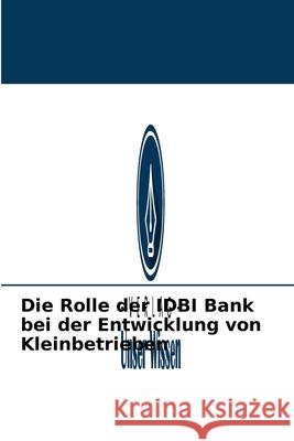 Die Rolle der IDBI Bank bei der Entwicklung von Kleinbetrieben Ravi Kumar Gahi 9786204095622