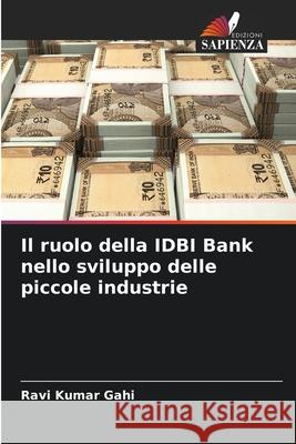 Il ruolo della IDBI Bank nello sviluppo delle piccole industrie Ravi Kumar Gahi 9786204095653