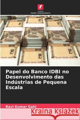 Papel do Banco IDBI no Desenvolvimento das Indústrias de Pequena Escala Ravi Kumar Gahi 9786204095677