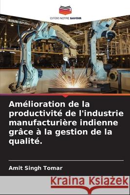 Amélioration de la productivité de l'industrie manufacturière indienne grâce à la gestion de la qualité. Tomar, Amit Singh 9786204096483