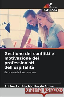 Gestione dei conflitti e motivazione dei professionisti dell'ospitalità Rubina Patrícia Martins de Sousa 9786204096698 Edizioni Sapienza