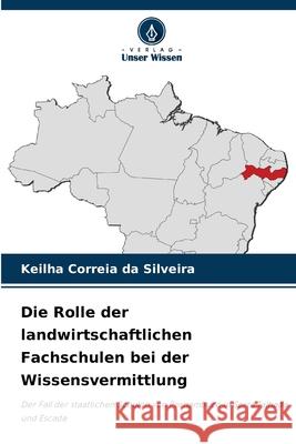 Die Rolle der landwirtschaftlichen Fachschulen bei der Wissensvermittlung Keilha Correia Da Silveira 9786204097619