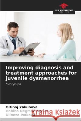 Improving diagnosis and treatment approaches for juvenile dysmenorrhea Oltinoj Yakubova Habiba Negmatshaeva Dilnoza Isakova 9786204098104 Our Knowledge Publishing