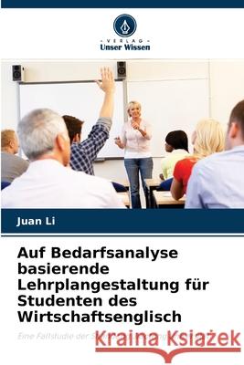 Auf Bedarfsanalyse basierende Lehrplangestaltung für Studenten des Wirtschaftsenglisch Juan Li 9786204098814 Verlag Unser Wissen