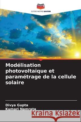 Modélisation photovoltaïque et paramétrage de la cellule solaire Divya Gupta, Kumari Namrata 9786204099200 Editions Notre Savoir