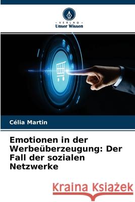 Emotionen in der Werbeüberzeugung: Der Fall der sozialen Netzwerke Célia Martin, Ahmed Anis Charfi 9786204099231