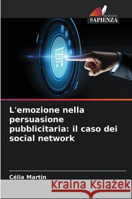 L'emozione nella persuasione pubblicitaria: il caso dei social network Célia Martin, Ahmed Anis Charfi 9786204099262