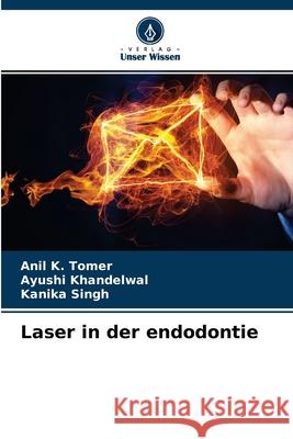 Laser in der endodontie Anil K Tomer, Ayushi Khandelwal, Kanika Singh 9786204099507