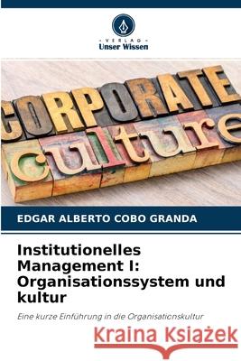 Institutionelles Management I: Organisationssystem und kultur Edgar Alberto Cobo Granda 9786204099767 Verlag Unser Wissen