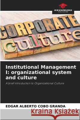 Institutional Management I: organizational system and culture Edgar Alberto Cobo Granda 9786204099774 Our Knowledge Publishing