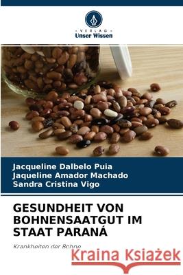 Gesundheit Von Bohnensaatgut Im Staat Paraná Jacqueline Dalbelo Puia, Jaqueline Amador Machado, Sandra Cristina Vigo 9786204099828