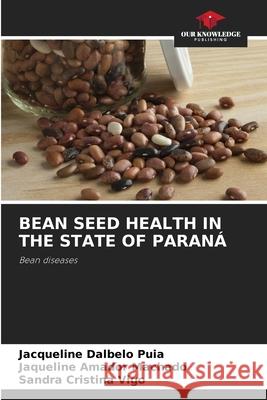 Bean Seed Health in the State of Paraná Jacqueline Dalbelo Puia, Jaqueline Amador Machado, Sandra Cristina Vigo 9786204099835