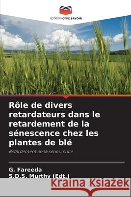 Rôle de divers retardateurs dans le retardement de la sénescence chez les plantes de blé G Fareeda, S D S Murthy (Edt ) 9786204100807 Editions Notre Savoir