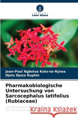 Pharmakobiologische Untersuchung von Sarcocephalus latifolius (Rubiaceae) Jean-Paul Ngbolua Koto-Te-Nyiwa, Djolu Djoza Ruphin 9786204100906 Verlag Unser Wissen