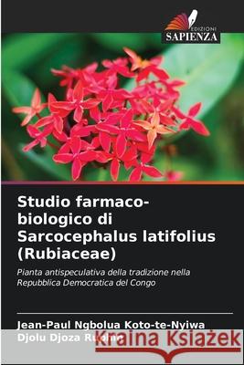 Studio farmaco-biologico di Sarcocephalus latifolius (Rubiaceae) Jean-Paul Ngbolua Koto-Te-Nyiwa, Djolu Djoza Ruphin 9786204100937 Edizioni Sapienza