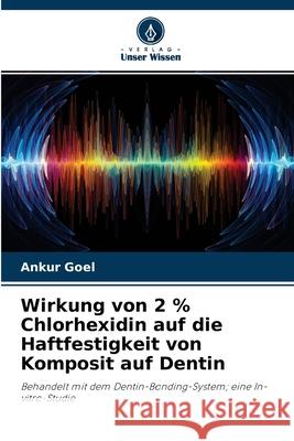 Wirkung von 2 % Chlorhexidin auf die Haftfestigkeit von Komposit auf Dentin Ankur Goel 9786204101149