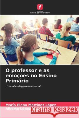 O professor e as emoções no Ensino Primário María Elena Martínez López, Alberto López Abellan 9786204102047