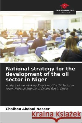 National strategy for the development of the oil sector in Niger Chaibou Abdoul Nasser 9786204102481 Our Knowledge Publishing