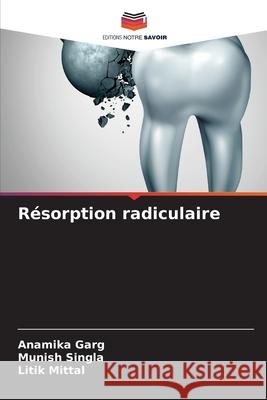 Résorption radiculaire Anamika Garg, Munish Singla, Litik Mittal 9786204102566 Editions Notre Savoir