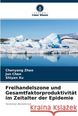 Freihandelszone und Gesamtfaktorproduktivität im Zeitalter der Epidemie Chenyang Zhao, Jun Chen, Shiyan Xu 9786204105987 Verlag Unser Wissen