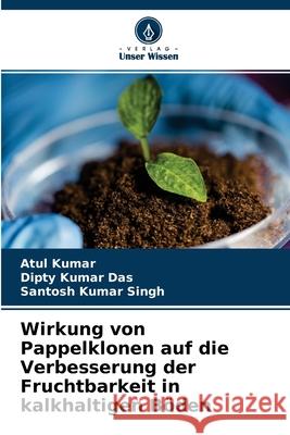Wirkung von Pappelklonen auf die Verbesserung der Fruchtbarkeit in kalkhaltigen Böden Atul Kumar, Dipty Kumar Das, Santosh Kumar Singh 9786204106502