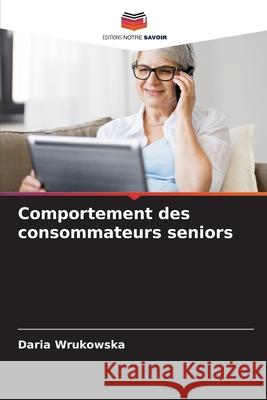 Comportement des consommateurs seniors Daria Wrukowska 9786204107974