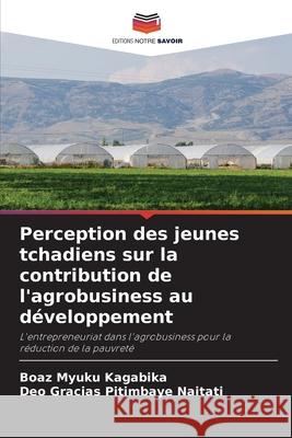Perception des jeunes tchadiens sur la contribution de l'agrobusiness au développement Kagabika, Boaz Myuku 9786204108247
