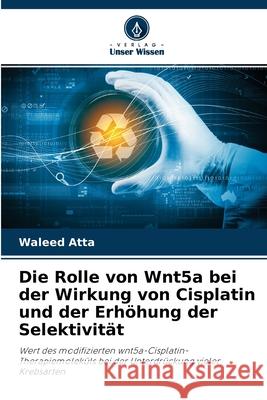 Die Rolle von Wnt5a bei der Wirkung von Cisplatin und der Erhöhung der Selektivität Waleed Atta 9786204108346