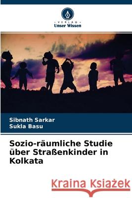 Sozio-räumliche Studie über Straßenkinder in Kolkata Sibnath Sarkar, Sukla Basu 9786204109725