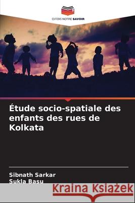 Étude socio-spatiale des enfants des rues de Kolkata Sibnath Sarkar, Sukla Basu 9786204109749