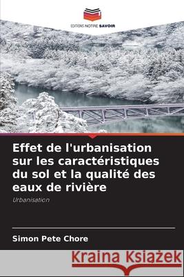 Effet de l'urbanisation sur les caractéristiques du sol et la qualité des eaux de rivière Simon Pete Chore 9786204110165