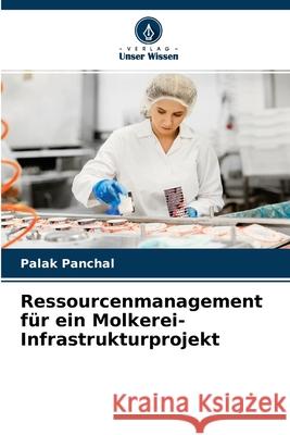 Ressourcenmanagement für ein Molkerei-Infrastrukturprojekt Palak Panchal 9786204112008 Verlag Unser Wissen
