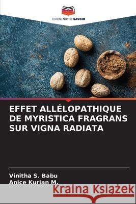 Effet Allélopathique de Myristica Fragrans Sur Vigna Radiata Vinitha S Babu, Anice Kurian M 9786204112145 Editions Notre Savoir